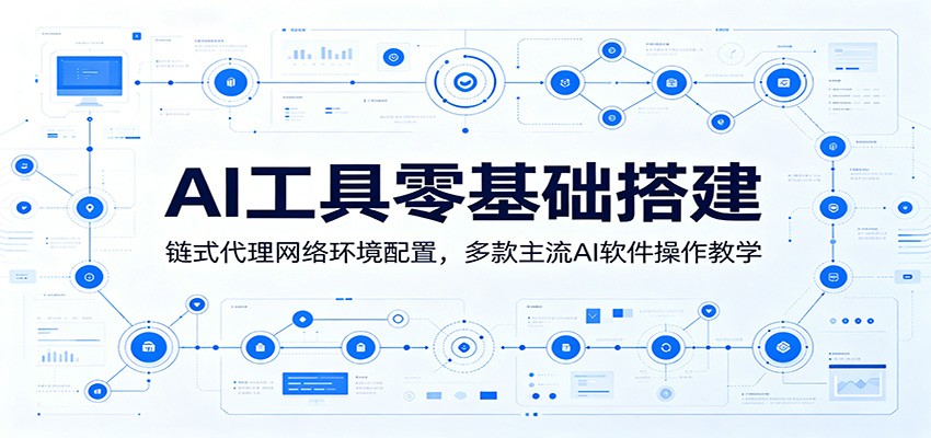 AI工具零基础搭建：链式代理网络环境配置，多款主流AI软件操作教学-AI学习库