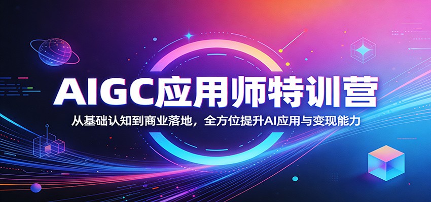 AIGC应用师特训营：从基础认知到商业落地，全方位提升AI应用与变现能力-AI学习库