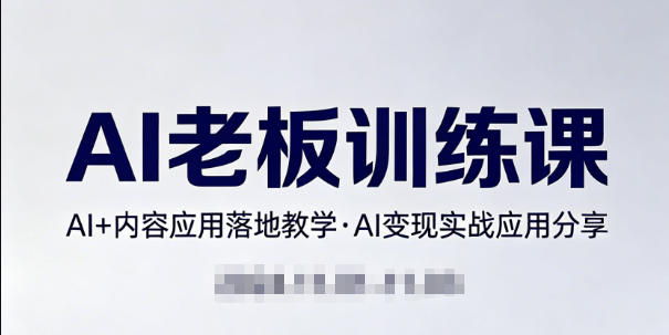 内容AI老板训练课，AI+内容应用落地教学，AI变现的实战应用分享-AI学习库