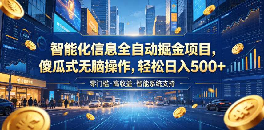 智能化信息全自动掘金项目，傻瓜式无脑操作，轻松日入500+【揭秘】-AI学习库
