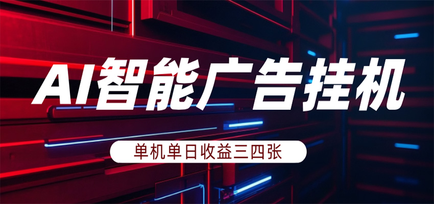 AI智能广告挂机，单机日入三四张，无需人工值守，可矩阵放大操作-AI学习库
