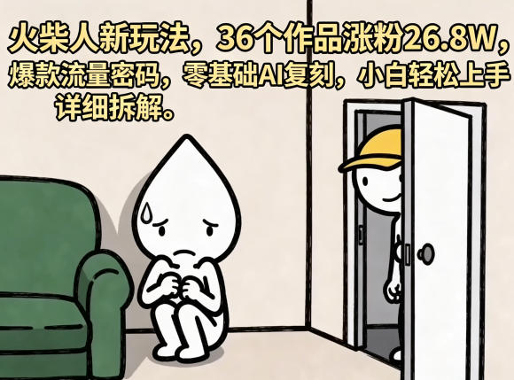 火柴人新玩法，36个作品涨粉26.8W，爆款流量密码，零基础AI复刻，小白轻松上手，详细拆解-AI学习库