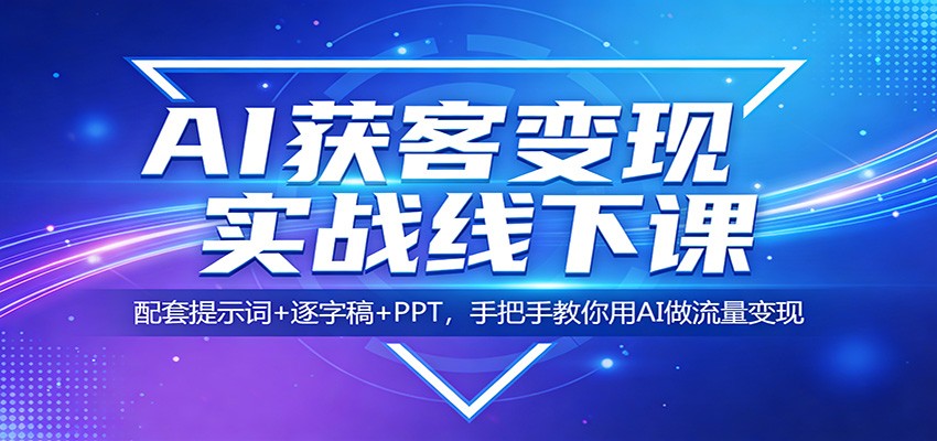 AI获客变现实战线下课：配套提示词+逐字稿+PPT，手把手教你用AI做流量变现-AI学习库