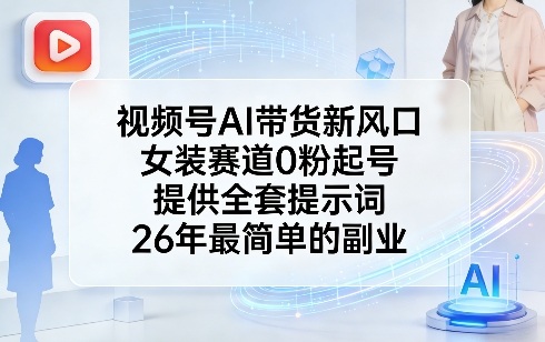 视频号AI带货新风口，女装赛道0粉起号，提供全套提示词，26年最简单的副业-AI学习库
