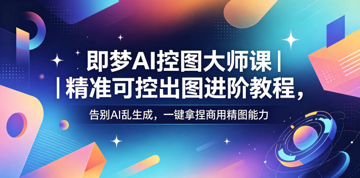 即梦AI控图大师课｜精准可控出图进阶教程，告别AI乱生成，一键拿捏商用精图能力-AI学习库
