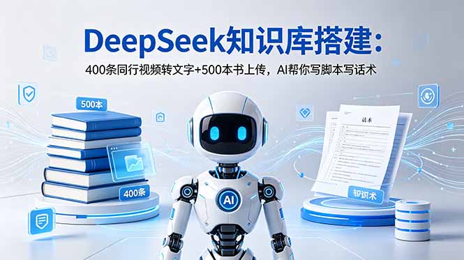 DeepSeek知识库搭建：400条同行视频转文字+500本书上传，AI帮你写脚本写话术-AI学习库