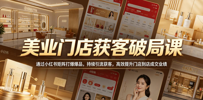 美业门店获客破局课，通过小红书矩阵打爆爆品，持续引流获客，高效提升门店到店成交业绩-AI学习库