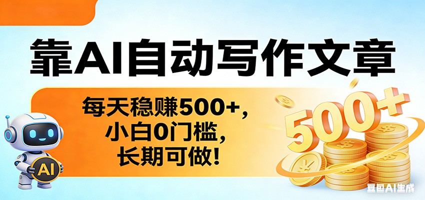 靠AI自动写作文章，每天稳赚500+，小白0门槛，长期可做！-AI学习库