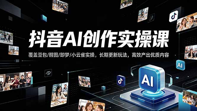 抖音AI创作变现课，覆盖豆包/醒图/即梦/小云雀实操，长期更新玩法，高效产出优质内容-AI学习库
