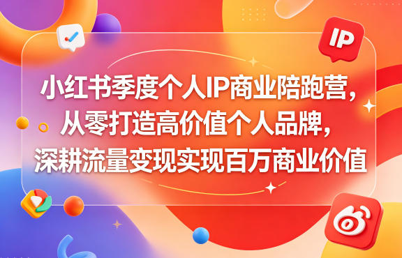 小红书季度个人IP商业陪跑营，从零打造高价值个人品牌，深耕流量变现实现百万商业价值-AI学习库