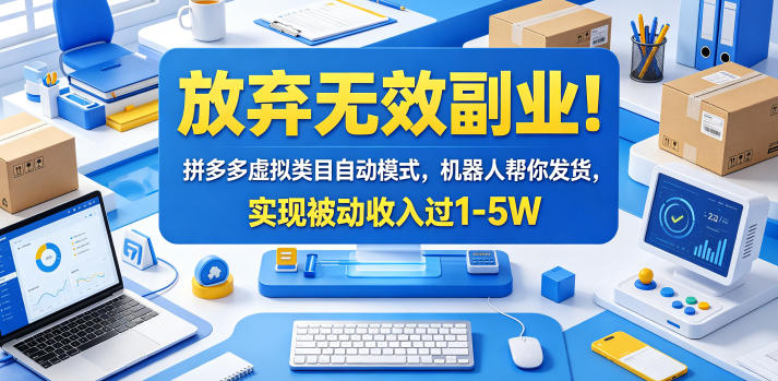 放弃无效副业！拼多多虚拟类目自动模式，机器人帮你发货，实现被动收入过1-5W【揭秘】-AI学习库