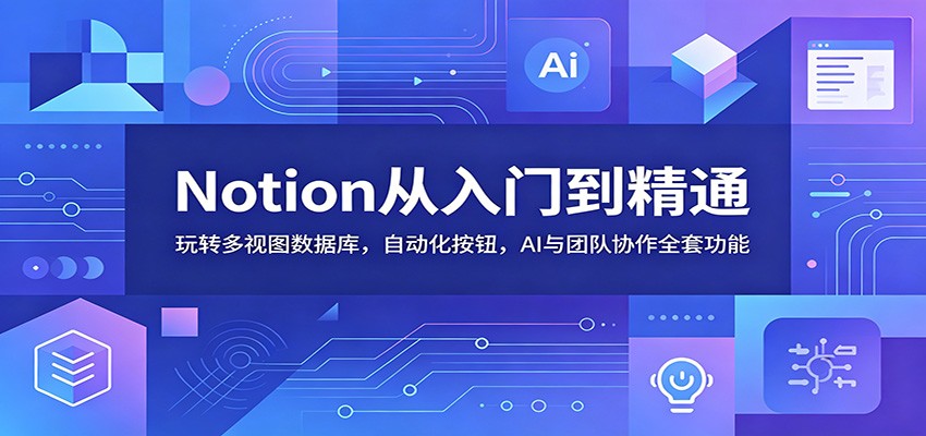 Notion从入门到精通：玩转多视图数据库，自动化按钮，AI与团队协作全套功能-AI学习库