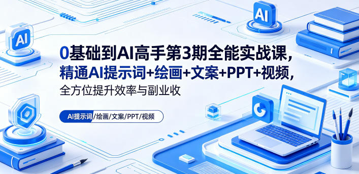 0基础到AI高手第3期全能实战课，精通AI提示词+绘画+文案+PPT+视频，全方位提升效率与副业收益-AI学习库