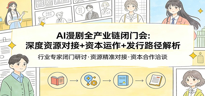 AI漫剧全产业链闭门会：深度资源对接+资本运作+发行路径解析-AI学习库