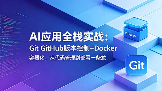 AI应用全栈实战：Git GitHub版本控制+Docker容器化，从代码管理到部署一条龙-AI学习库