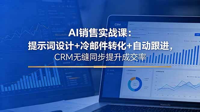AI销售实战课：提示词设计+冷邮件转化+自动跟进，CRM无缝同步提升成交率-AI学习库
