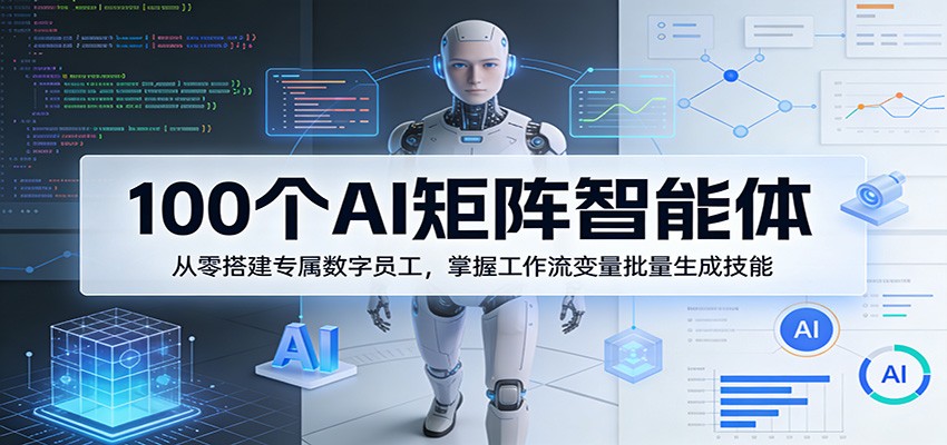 100个AI矩阵智能体，从零搭建专属数字员工，掌握工作流变量批量生成技能-AI学习库
