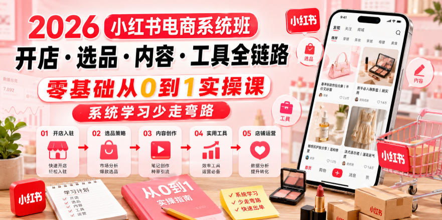 2026小红书电商系统班开店・选品・内容・工具全链路，零基础从0到1实操课，系统学习少走弯路-AI学习库