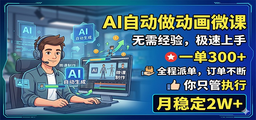 AI自动做动画微课，一单300+，全程派单，你只管执行，月稳定2W+-AI学习库