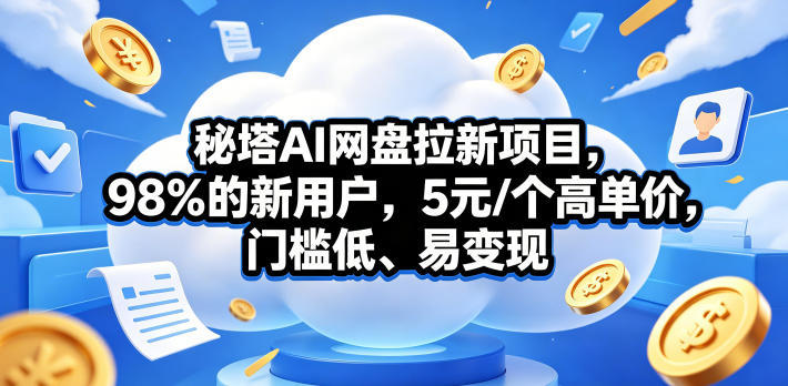 秘塔AI网盘拉新项目，98％的新用户，5元/个高单价，门槛低、易变现-AI学习库