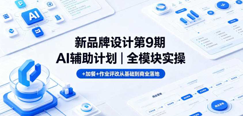 新品牌设计第9期AI辅助计划｜全模块实操+加餐+作业评改从基础到商业落地-AI学习库