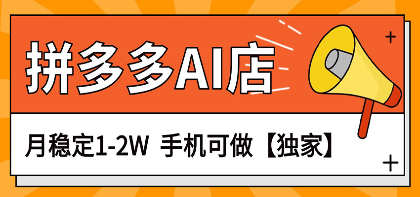 独家项目，拼多多虚拟AI店，月稳定1-2W，手机可做-AI学习库
