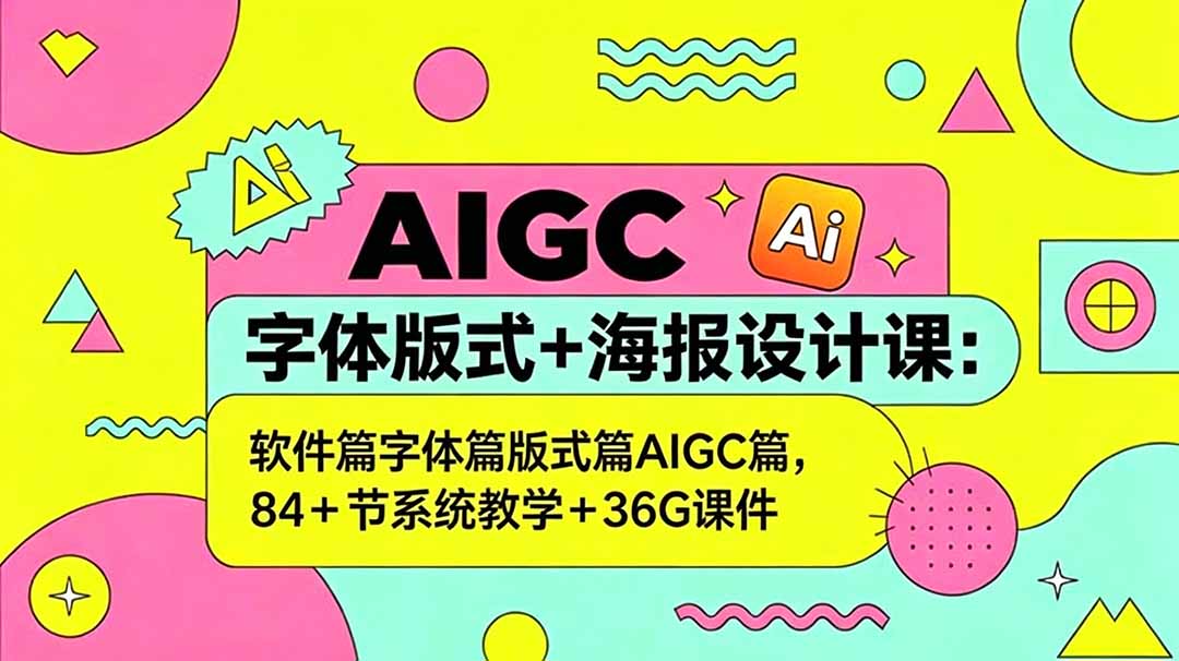AIGC字体版式+海报设计课：软件篇字体篇版式篇AIGC篇，系统教学+36G课件-AI学习库