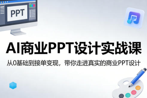 AI商业PPT设计实战课，从0基础到接单变现，带你走进真实的商业PPT设计-AI学习库