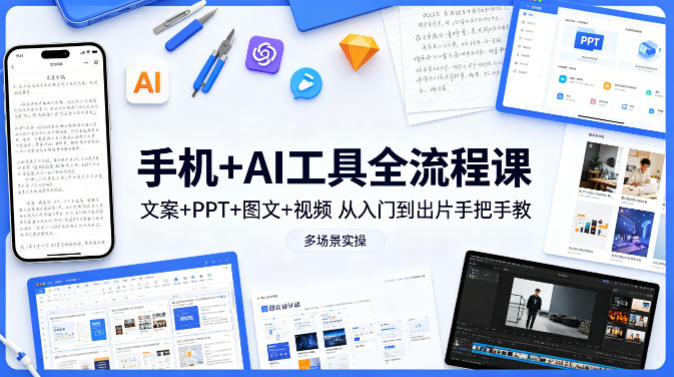 手机+AI工具全流程课，文案+PPT+图文+视频，从入门到出片手把手教，多场景实操-AI学习库