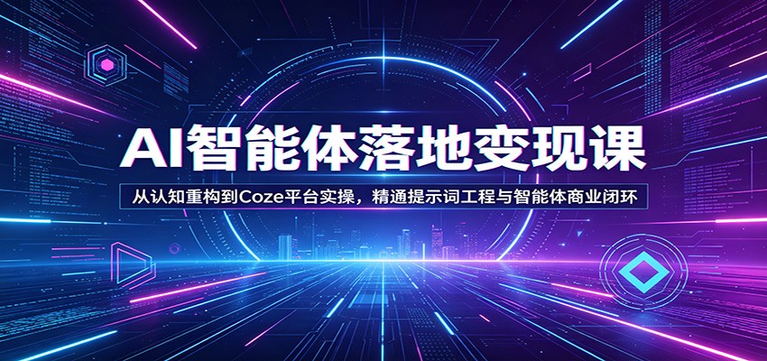AI智能体落地变现课：从认知重构到Coze平台实操，精通提示词工程与智能体商业闭环-AI学习库