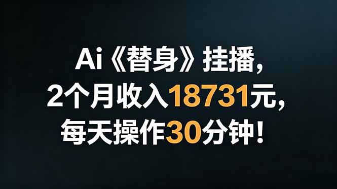 Ai替身挂播，2个月收入18731元，每天操作30分钟！-AI学习库
