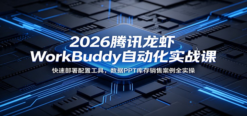 2026腾讯龙虾WorkBuddy自动化实战课：快速部署配置工具，数据PPT库存销售案例全实操-AI学习库