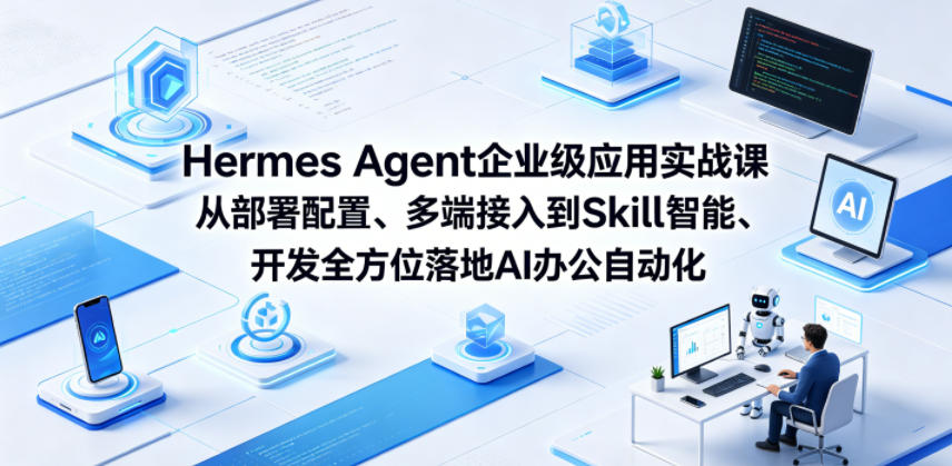 Hermes Agent企业级应用实战课从部署配置、多端接入到Skill智能开发全方位落地AI办公自动化-AI学习库