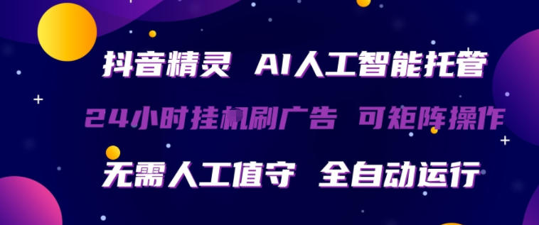 抖音精灵AI人工智能托管，24小时全自动刷广告，无需人工值守，可矩阵操作【揭秘】-AI学习库