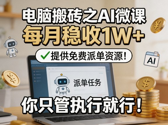 电脑搬砖之AI微课，每月稳收1W+，提供免费派单资源！你只管执行就行-AI学习库
