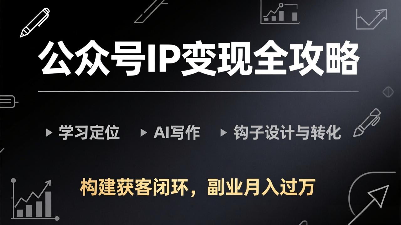 公众号IP变现全攻略-更新，学习定位、AI写作、钩子设计与转化，构建获客闭环，副业月入过万-AI学习库