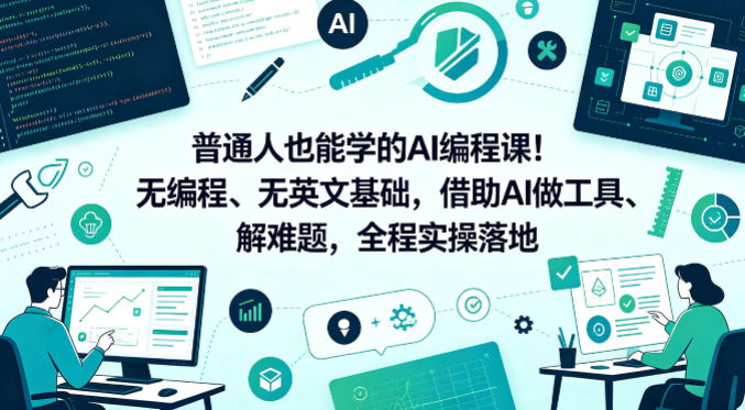 普通人也能学的AI编程课！无编程、无英文基础，借助AI做工具、解难题，全程实操落地-AI学习库