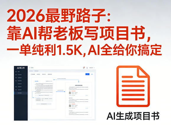 2026最野路子：靠AI帮老板写项目书，一单纯利1.5K，AI全给你搞定-AI学习库