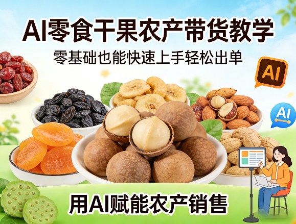 AI零食干果农产带货教学，零基础也能快速上手轻松出单，用AI赋能农产销售-AI学习库