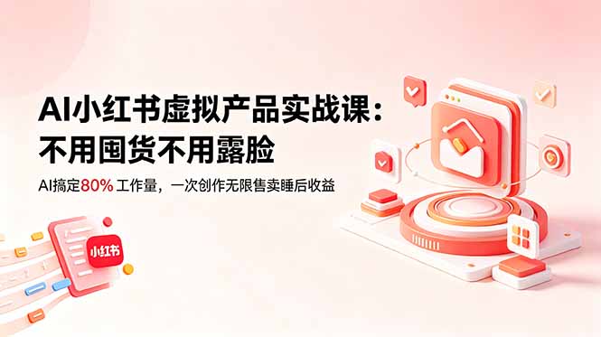 AI小红书虚拟产品实战课-更新：不用囤货不用露脸，AI搞定80%工作量，一次创作无限售卖睡后收益-AI学习库