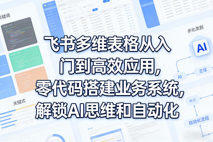 飞书多维表格从入门到高效应用，零代码搭建业务系统，解锁AI思维和自动化-AI学习库