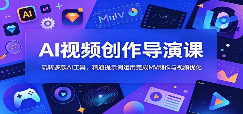 AI视频创作导演课：玩转多款AI工具，精通提示词运用完成MV制作与视频优化-AI学习库