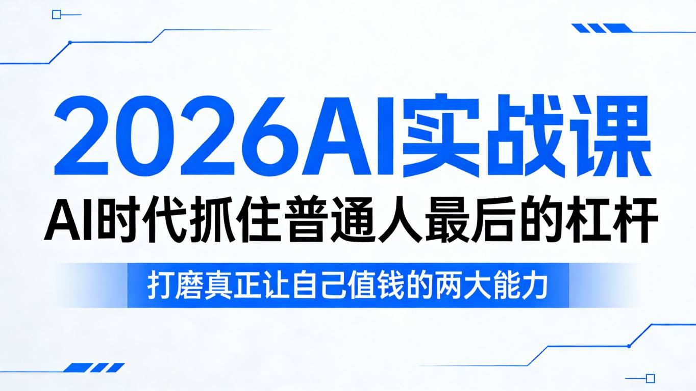 2026AI实战课，AI时代抓住普通人最后的杠杆，打磨真正让自己值钱的两大能力-AI学习库