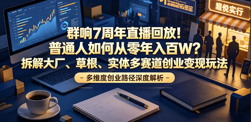群响7周年直播回放！普通人如何从零年入百W？拆解大厂、草根、实体多赛道创业变现玩法-AI学习库
