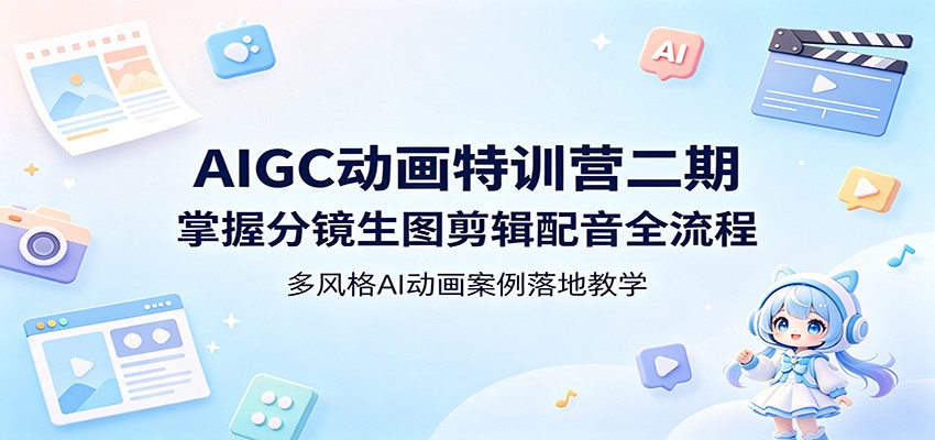 AIGC动画特训营二期：掌握分镜生图剪辑配音全流程，多风格AI动画案例落地教学-AI学习库