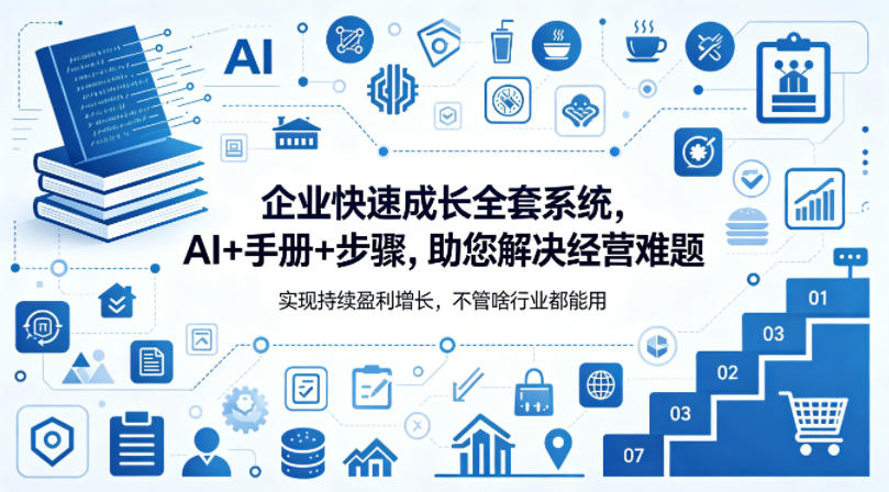 企业快速成长全套系统，AI+手册+步骤，助您解决经营难题，实现持续盈利增长，不管啥行业都能用-AI学习库