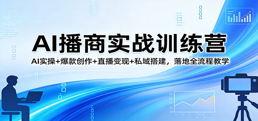 AI播商实战训练营：AI实操+爆款创作+直播变现+私域搭建，落地全流程教学-AI学习库