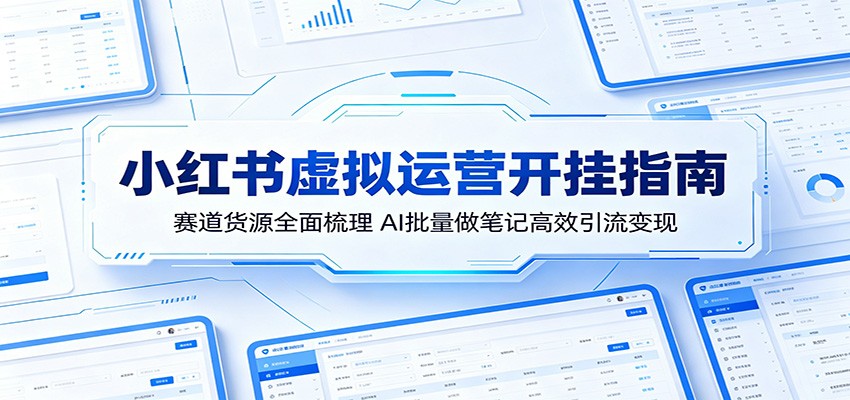 小红书虚拟运营开挂指南：赛道货源全面梳理，AI批量做笔记高效引流变现-AI学习库
