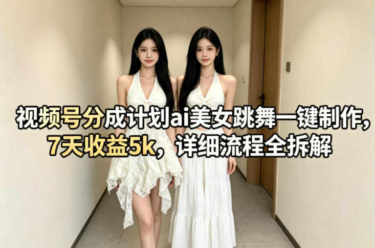 视频号分成计划ai美女跳舞一键制作，7天收益5k，详细流程全拆解-AI学习库