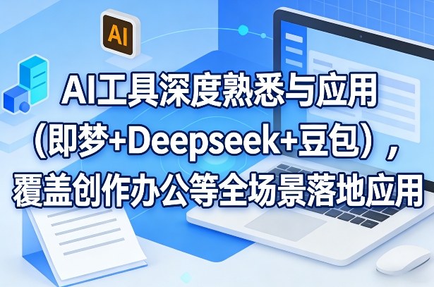 AI工具深度熟悉与应用(即梦+Deepseek+豆包)，覆盖创作办公等全场景落地应用-AI学习库
